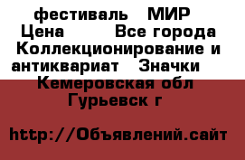 1.1) фестиваль : МИР › Цена ­ 49 - Все города Коллекционирование и антиквариат » Значки   . Кемеровская обл.,Гурьевск г.